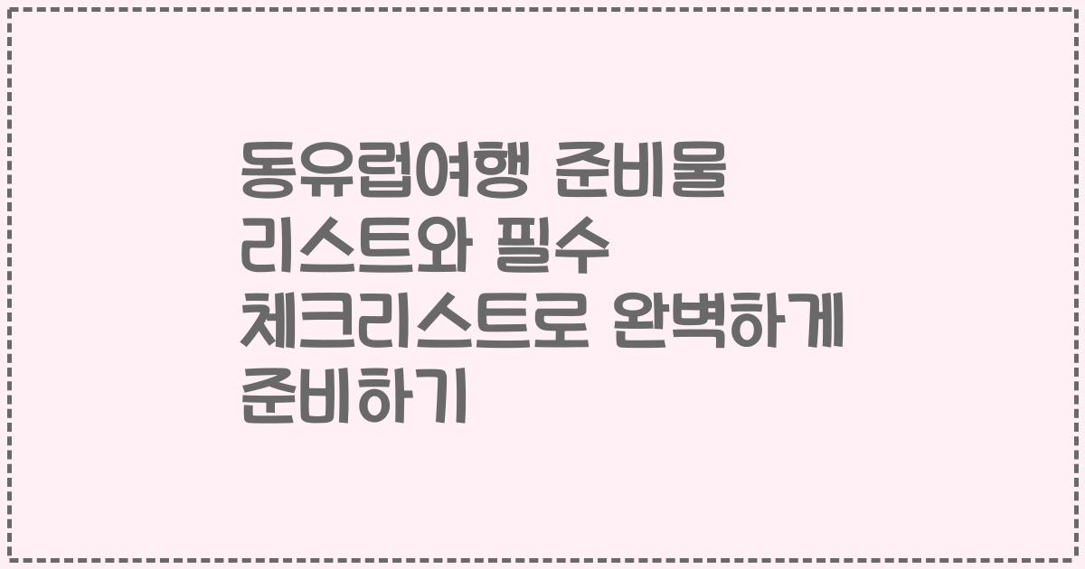 동유럽여행 준비물 리스트와 필수 체크리스트로 완벽하게 준비하기