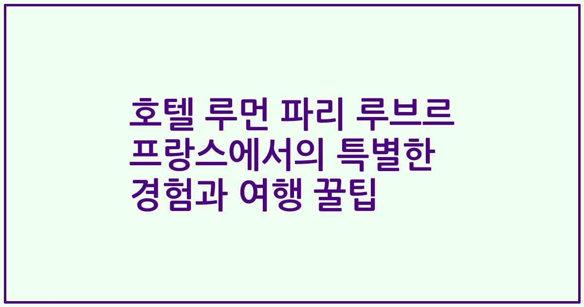 호텔 루먼 파리 루브르 프랑스에서의 특별한 경험과 여행 꿀팁