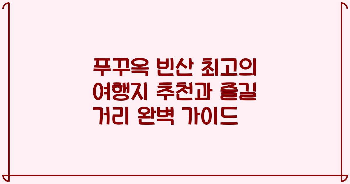 푸꾸옥 빈산 최고의 여행지 추천과 즐길 거리 완벽 가이드