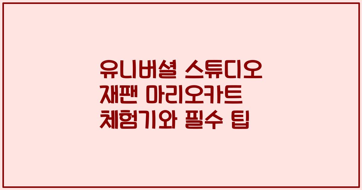 유니버셜 스튜디오 재팬 마리오카트 체험기와 필수 팁