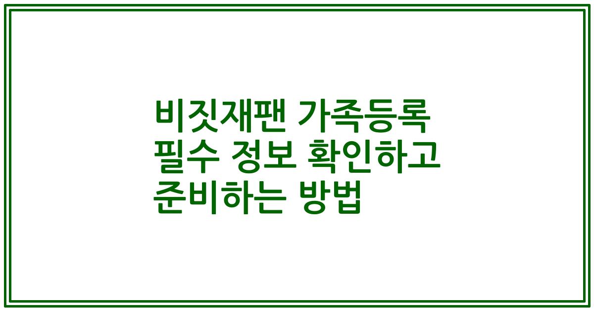 비짓재팬 가족등록 필수 정보 확인하고 준비하는 방법