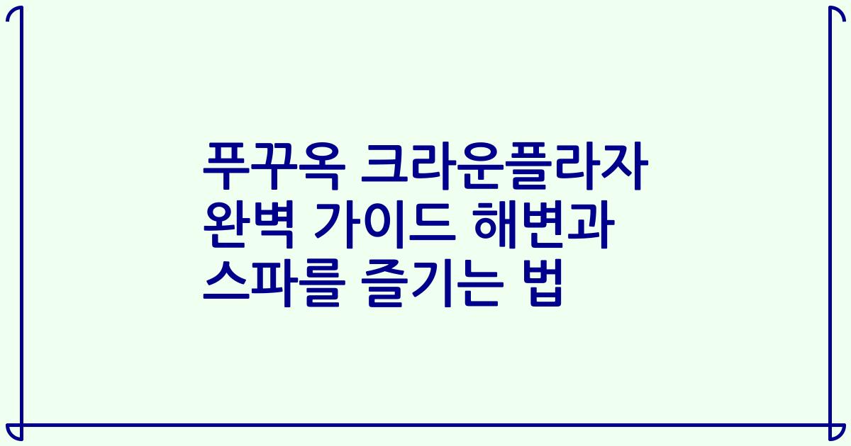 푸꾸옥 크라운플라자 완벽 가이드 해변과 스파를 즐기는 법