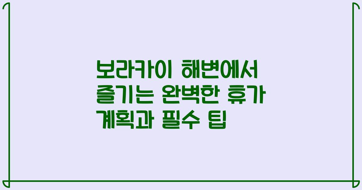 보라카이 해변에서 즐기는 완벽한 휴가 계획과 필수 팁