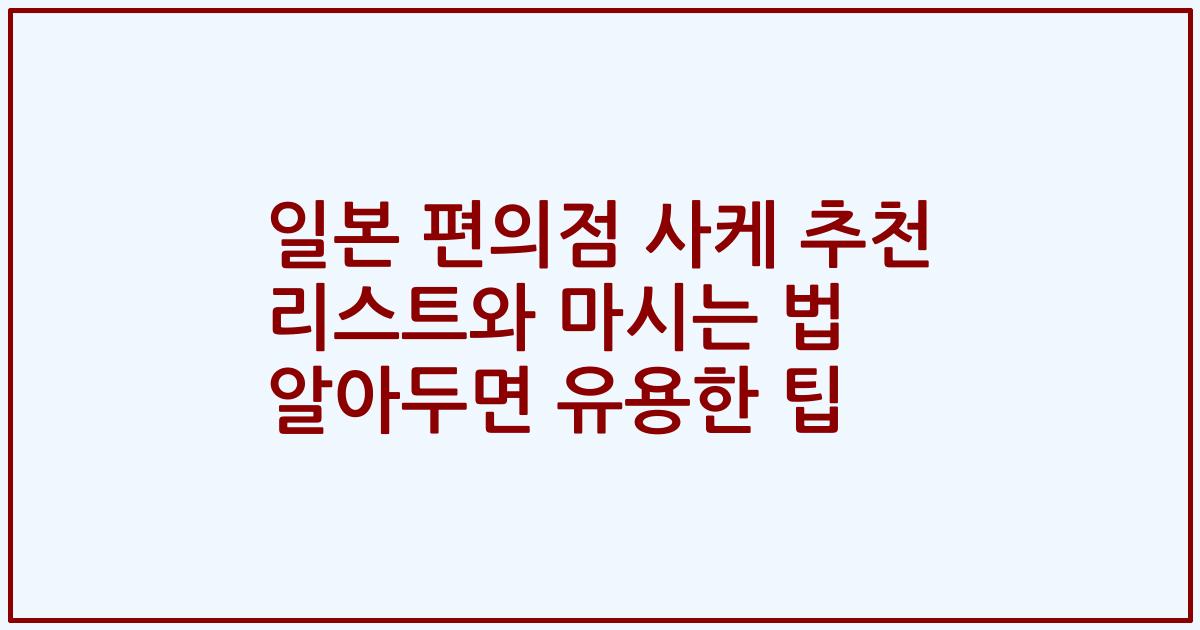 일본 편의점 사케 추천 리스트와 마시는 법 알아두면 유용한 팁