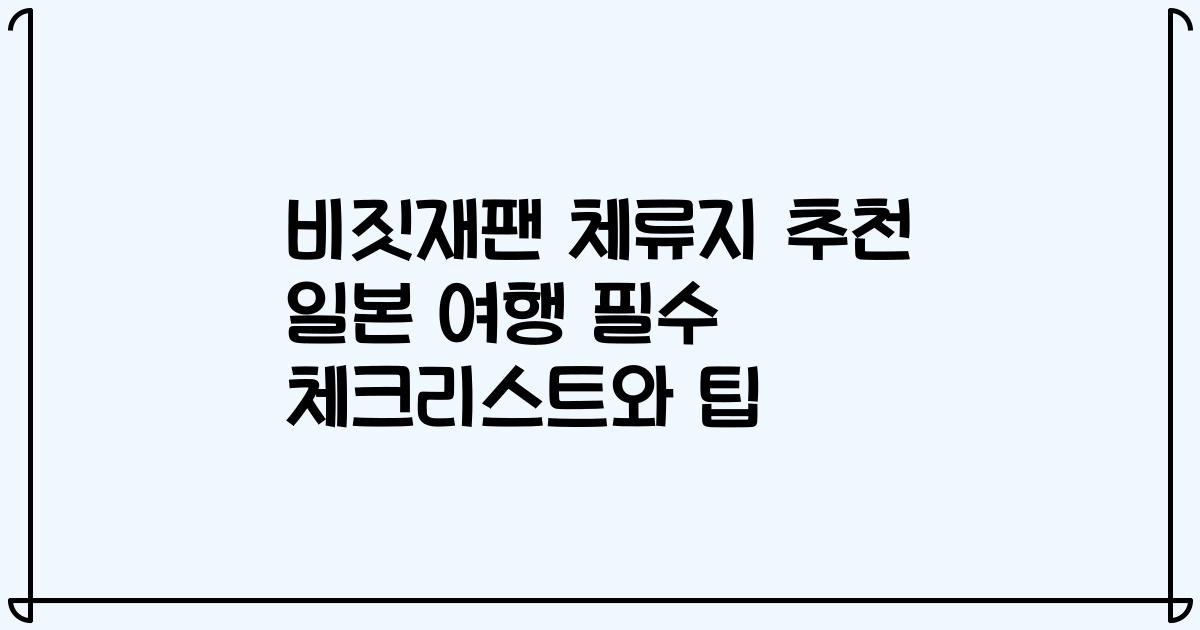 비짓재팬 체류지 추천 일본 여행 필수 체크리스트와 팁