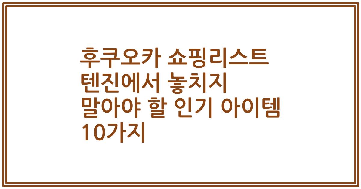 후쿠오카 쇼핑리스트 텐진에서 놓치지 말아야 할 인기 아이템 10가지