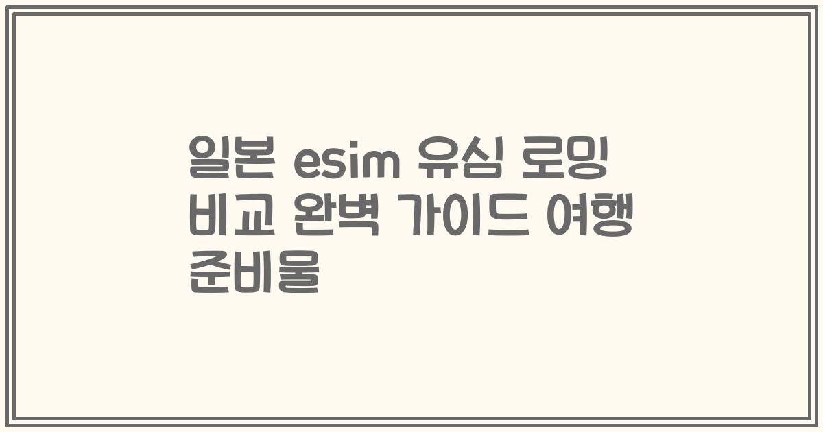 일본 esim 유심 로밍 비교 완벽 가이드 여행 준비물