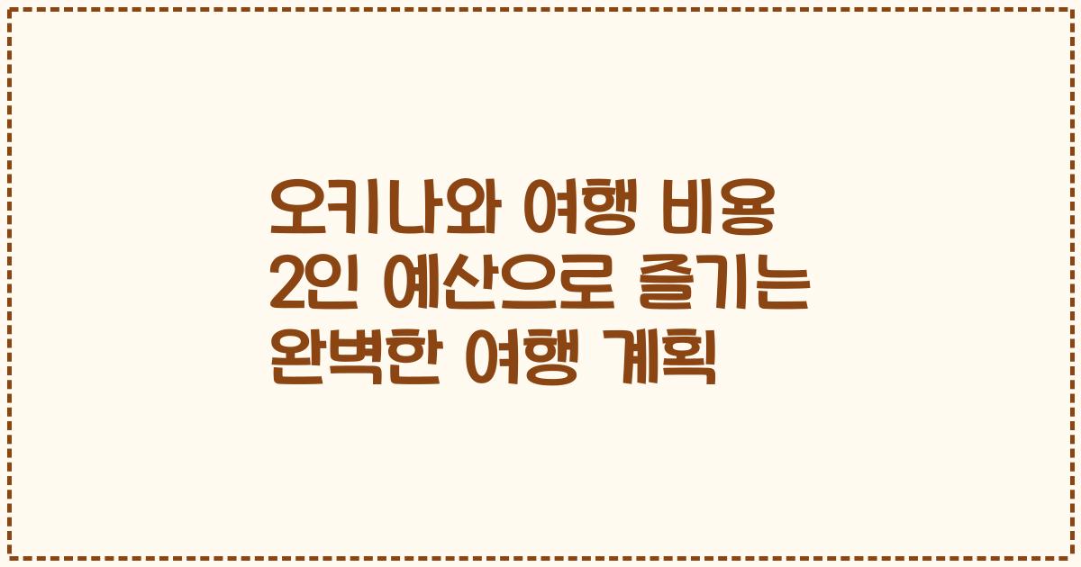 오키나와 여행 비용 2인 예산으로 즐기는 완벽한 여행 계획
