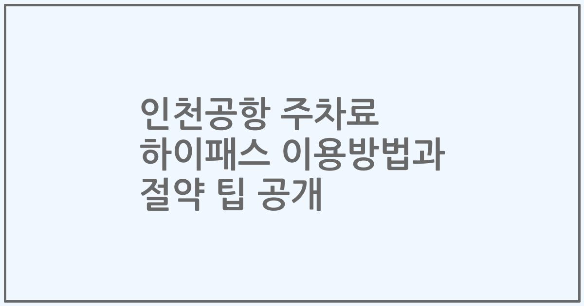 인천공항 주차료 하이패스 이용방법과 절약 팁 공개