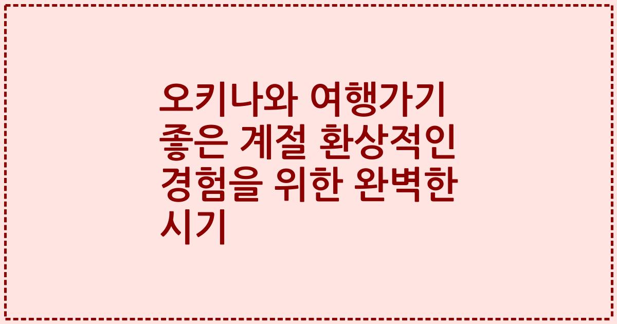 오키나와 여행가기 좋은 계절 환상적인 경험을 위한 완벽한 시기