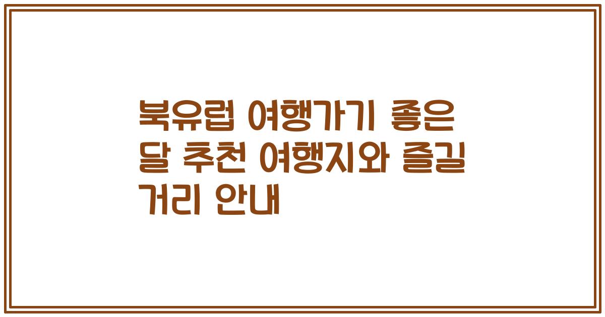 북유럽 여행가기 좋은 달 추천 여행지와 즐길 거리 안내
