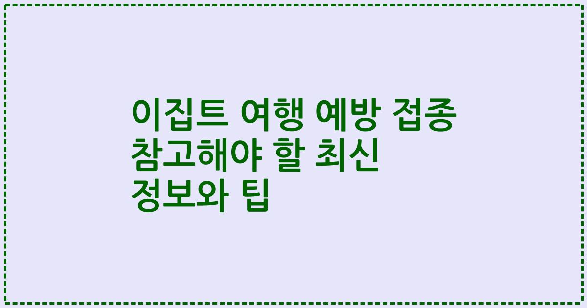 이집트 여행 예방 접종 참고해야 할 최신 정보와 팁