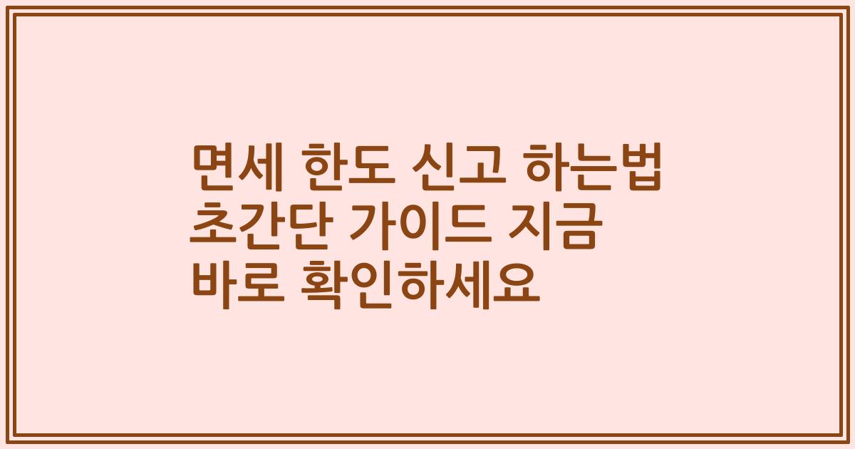 면세 한도 신고 하는법 초간단 가이드 지금 바로 확인하세요