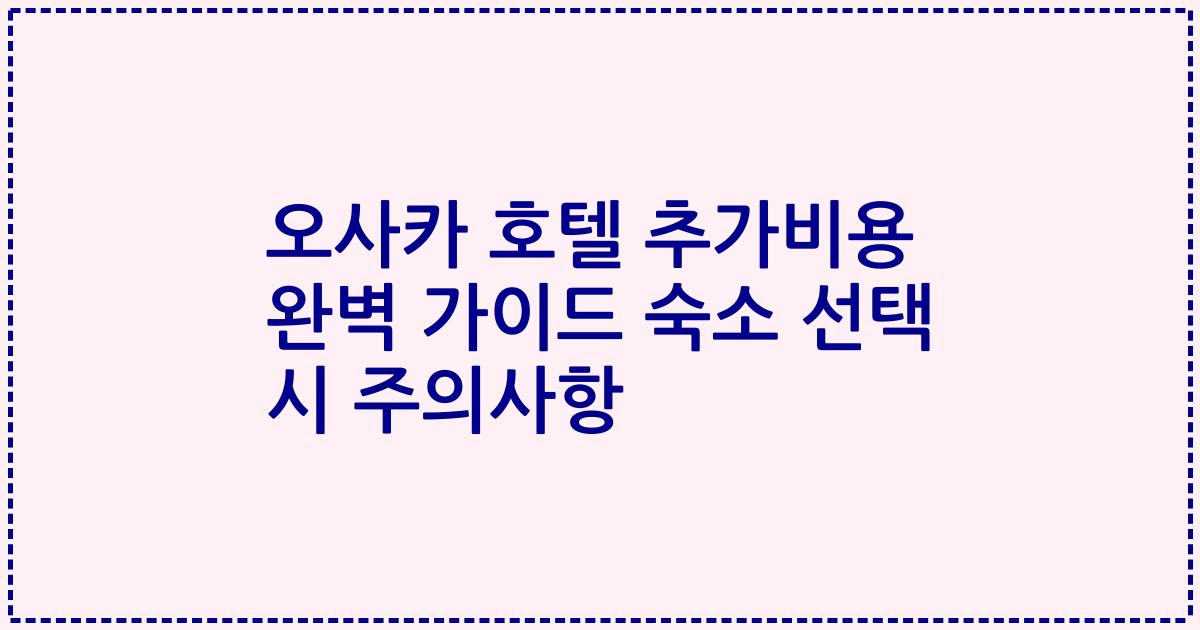 오사카 호텔 추가비용 완벽 가이드 숙소 선택 시 주의사항