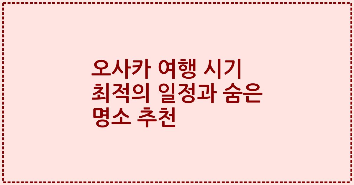 오사카 여행 시기 최적의 일정과 숨은 명소 추천
