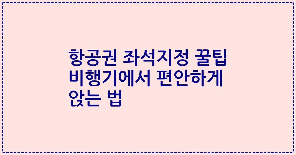 항공권 좌석지정 꿀팁 비행기에서 편안하게 앉는 법