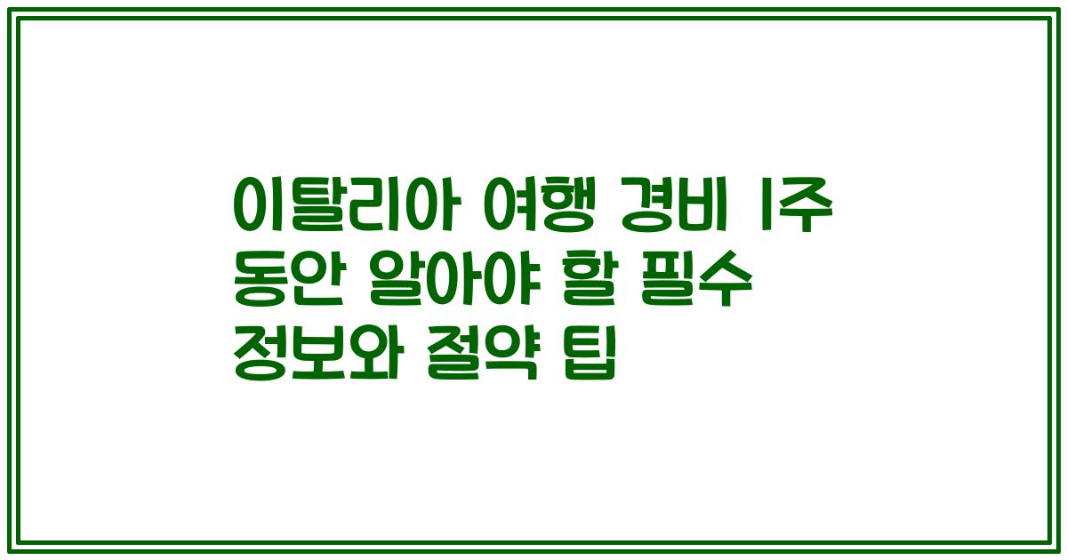 이탈리아 여행 경비 1주 동안 알아야 할 필수 정보와 절약 팁