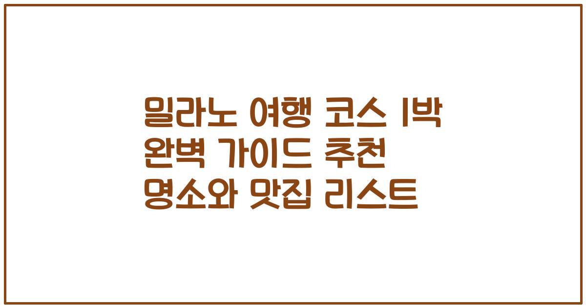 밀라노 여행 코스 1박 완벽 가이드 추천 명소와 맛집 리스트