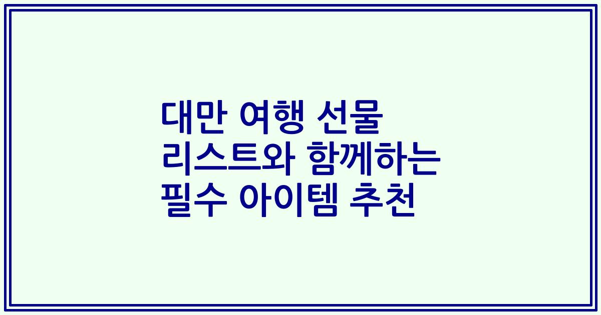 대만 여행 선물 리스트와 함께하는 필수 아이템 추천
