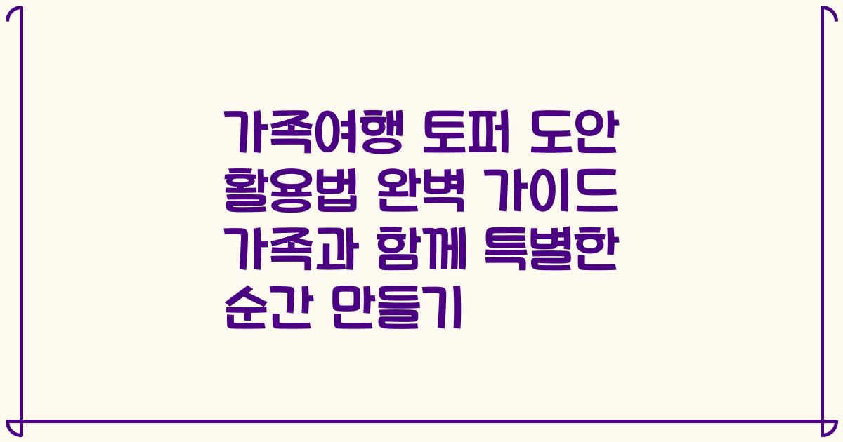 가족여행 토퍼 도안 활용법 완벽 가이드 가족과 함께 특별한 순간 만들기