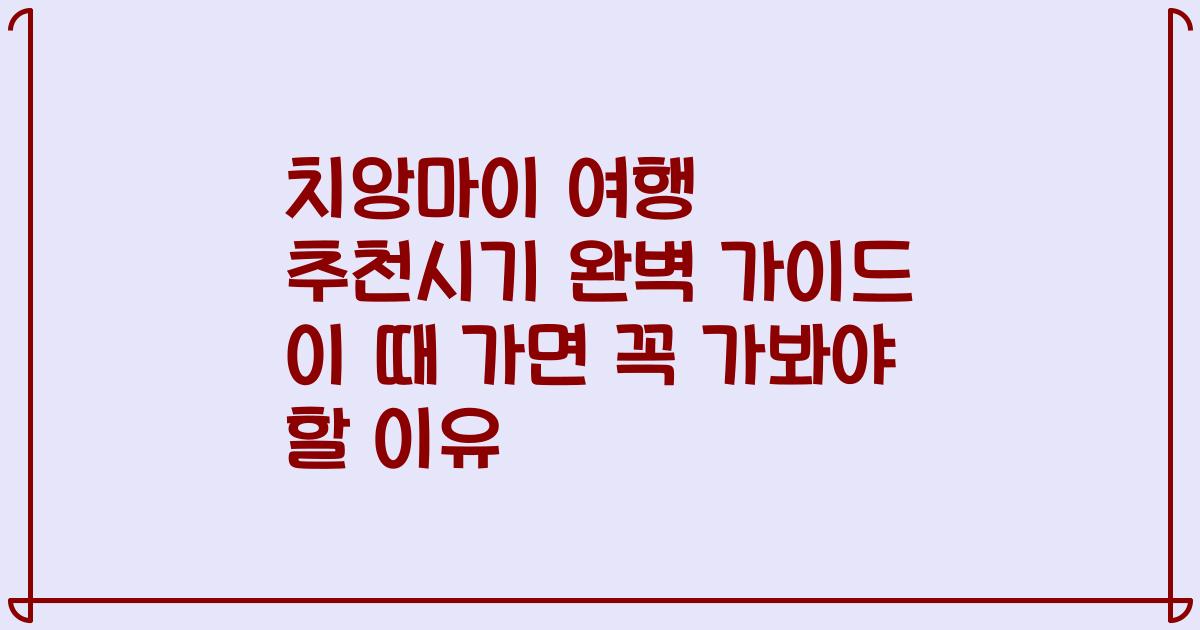 치앙마이 여행 추천시기 완벽 가이드 이 때 가면 꼭 가봐야 할 이유