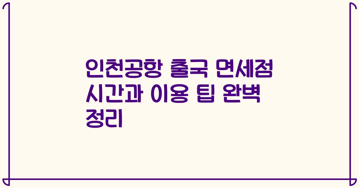 인천공항 출국 면세점 시간과 이용 팁 완벽 정리