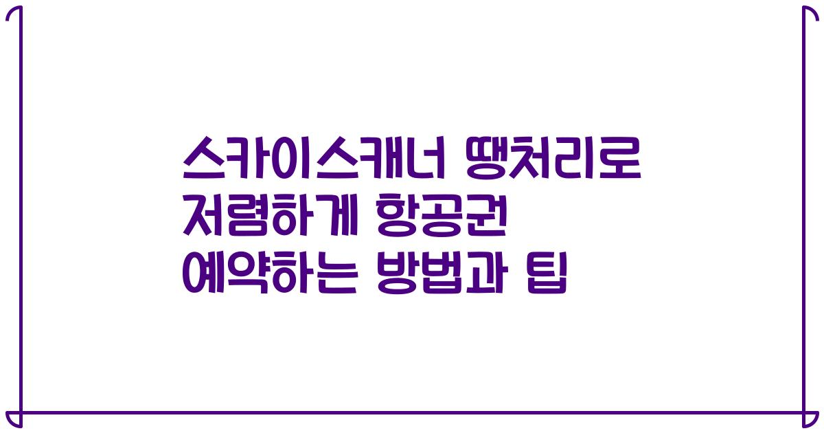 스카이스캐너 땡처리로 저렴하게 항공권 예약하는 방법과 팁