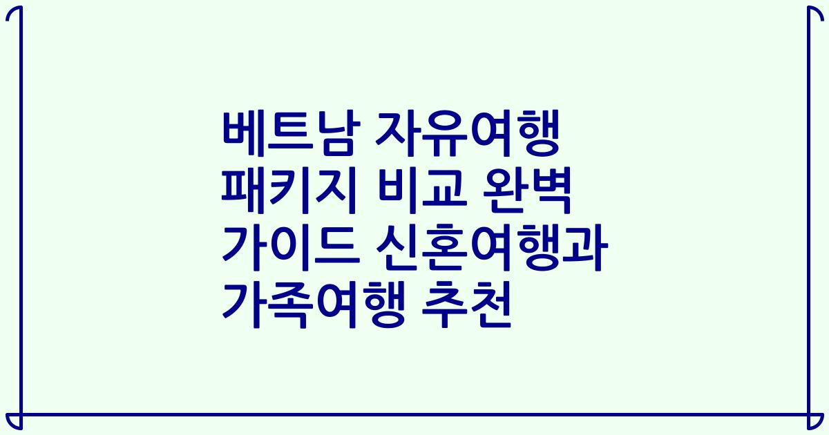 베트남 자유여행 패키지 비교 완벽 가이드 신혼여행과 가족여행 추천