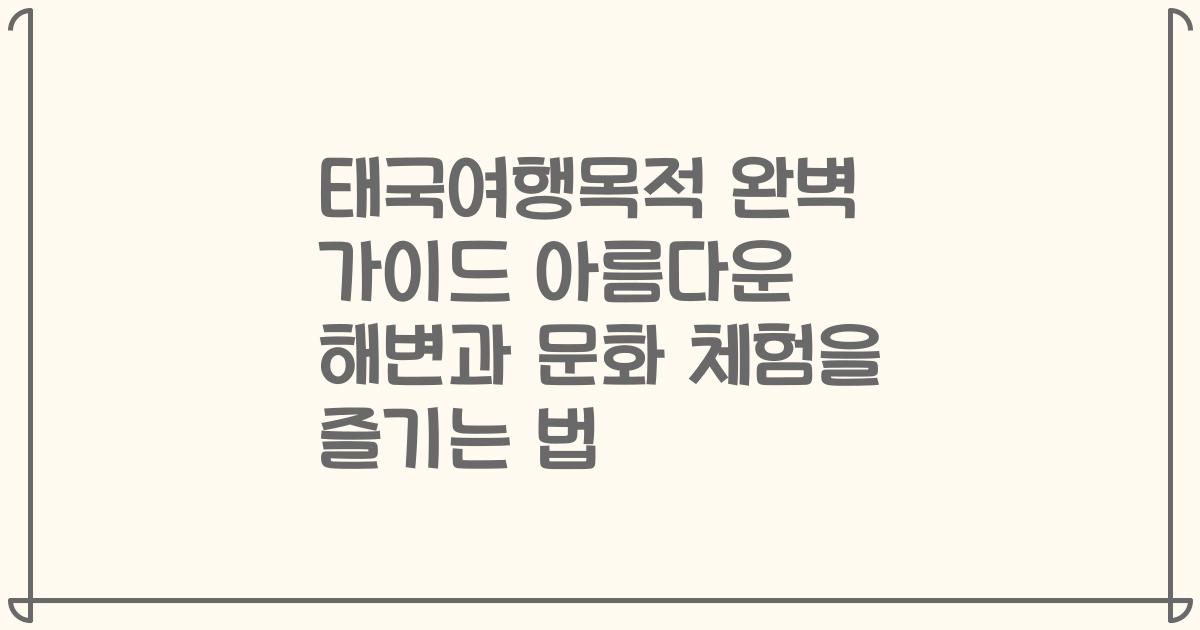 태국여행목적 완벽 가이드 아름다운 해변과 문화 체험을 즐기는 법