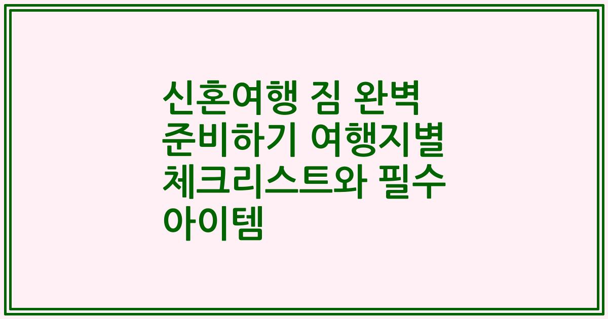 신혼여행 짐 완벽 준비하기 여행지별 체크리스트와 필수 아이템