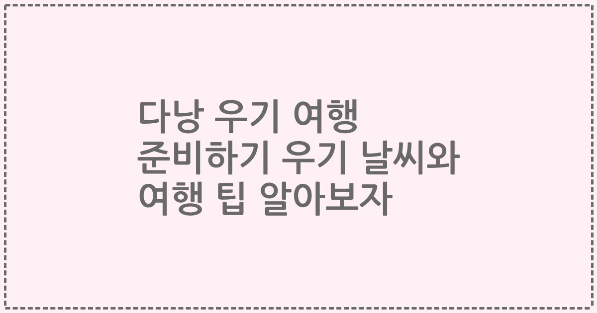 다낭 우기 여행 준비하기 우기 날씨와 여행 팁 알아보자