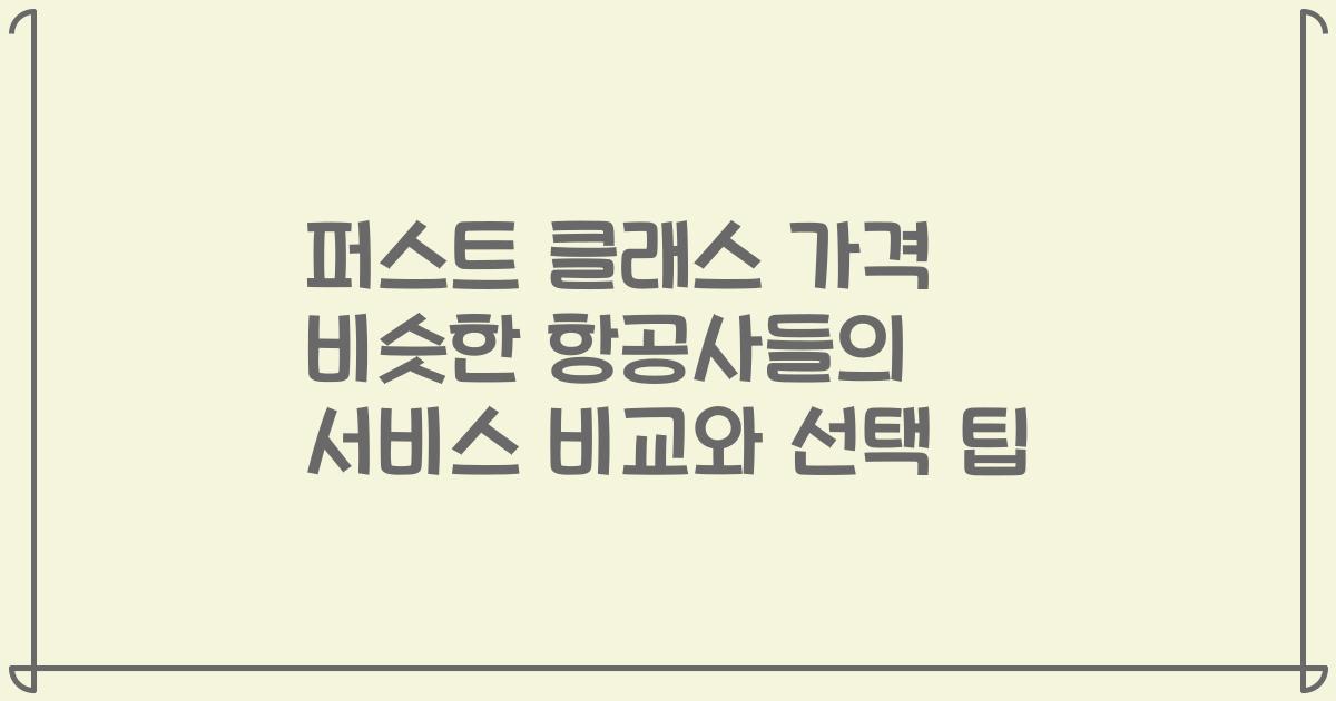 퍼스트 클래스 가격 비슷한 항공사들의 서비스 비교와 선택 팁