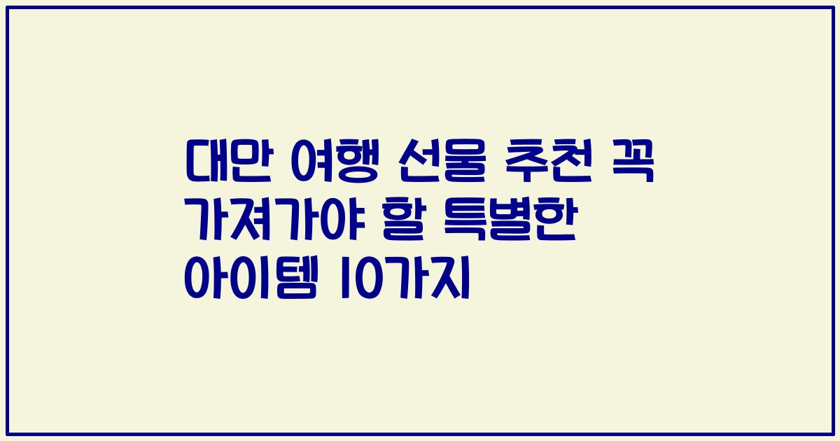 대만 여행 선물 추천 꼭 가져가야 할 특별한 아이템 10가지