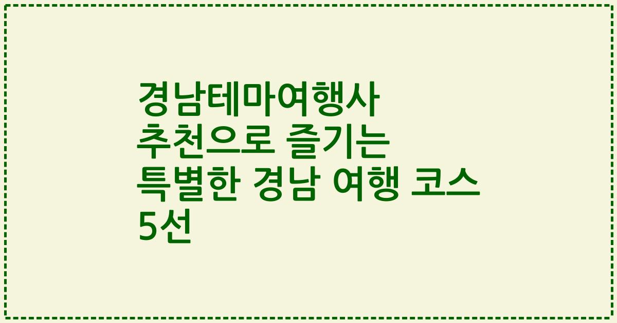 경남테마여행사 추천으로 즐기는 특별한 경남 여행 코스 5선