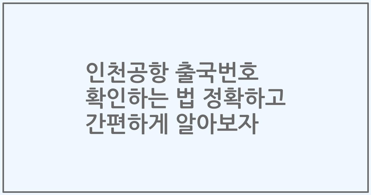 인천공항 출국번호 확인하는 법 정확하고 간편하게 알아보자