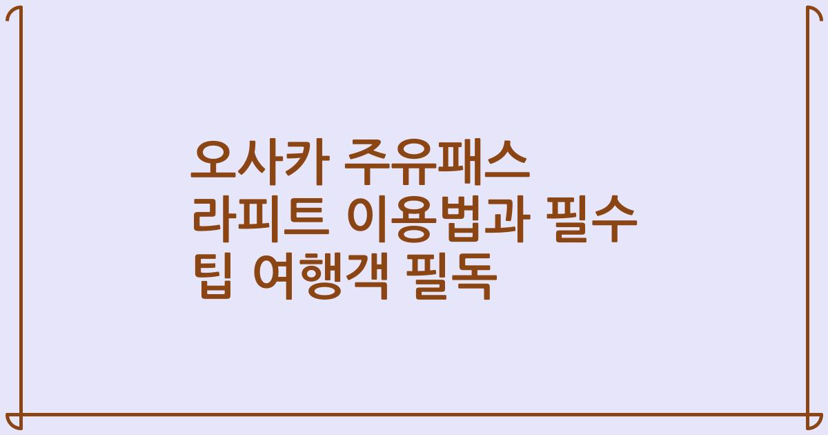 오사카 주유패스 라피트 이용법과 필수 팁 여행객 필독