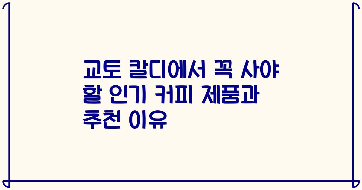교토 칼디에서 꼭 사야 할 인기 커피 제품과 추천 이유