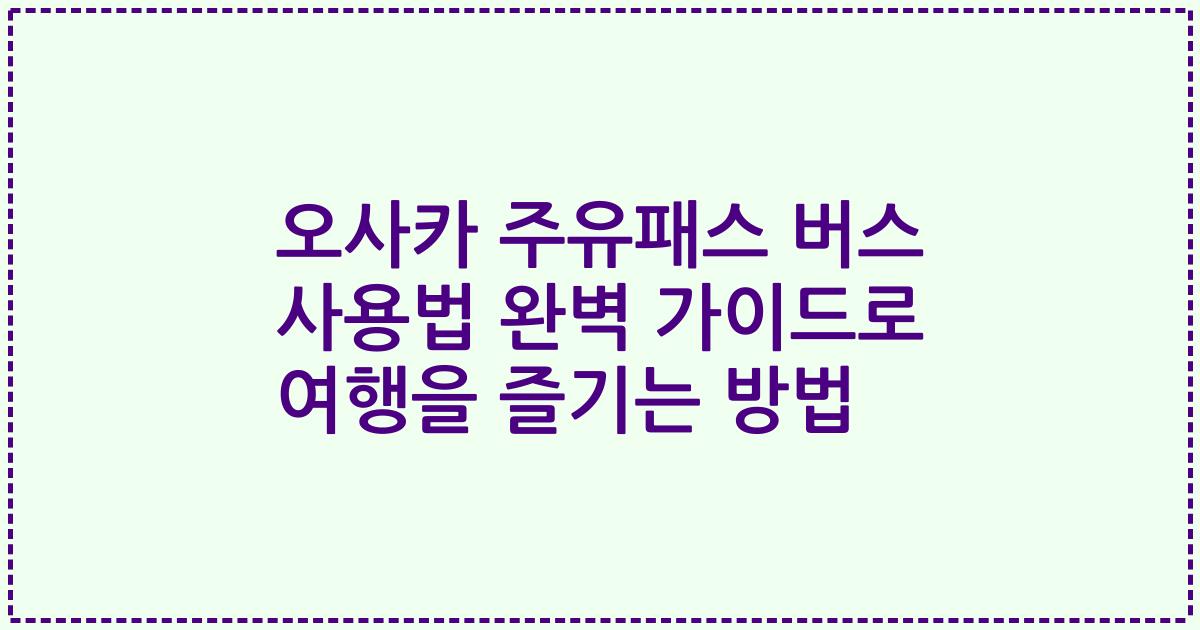 오사카 주유패스 버스 사용법 완벽 가이드로 여행을 즐기는 방법