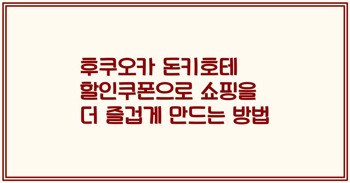 후쿠오카 돈키호테 할인쿠폰으로 쇼핑을 더 즐겁게 만드는 방법