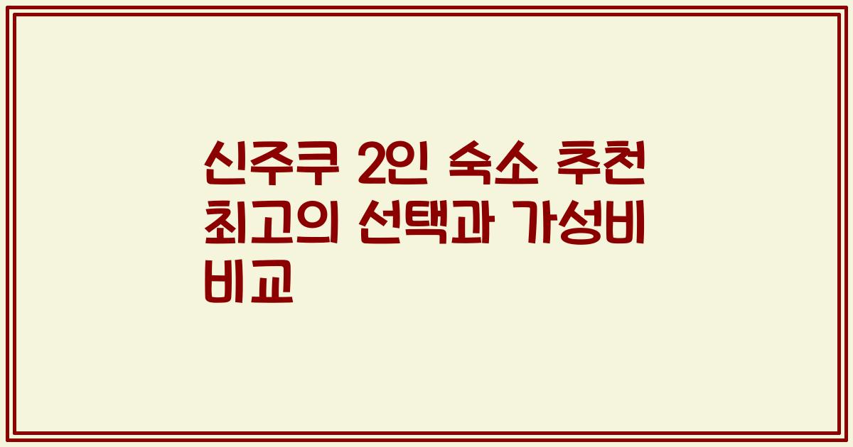 신주쿠 2인 숙소 추천 최고의 선택과 가성비 비교