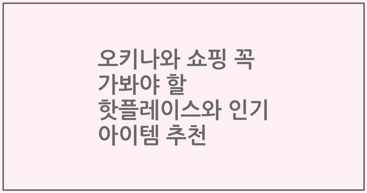 오키나와 쇼핑 꼭 가봐야 할 핫플레이스와 인기 아이템 추천