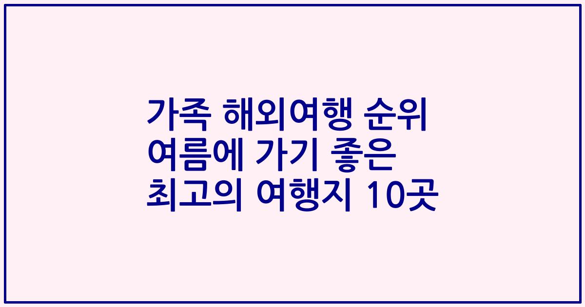 가족 해외여행 순위 여름에 가기 좋은 최고의 여행지 10곳