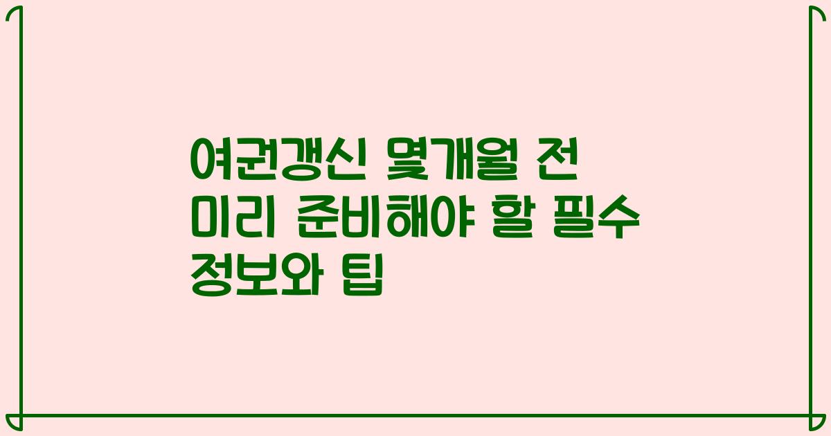 여권갱신 몇개월 전 미리 준비해야 할 필수 정보와 팁