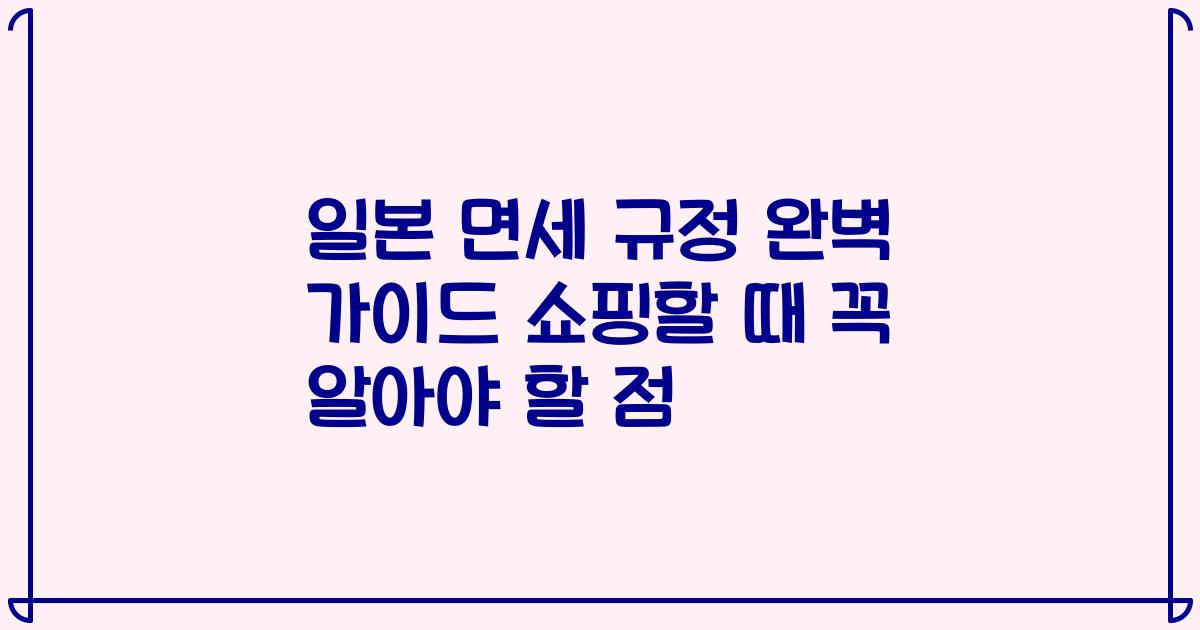 일본 면세 규정 완벽 가이드 쇼핑할 때 꼭 알아야 할 점