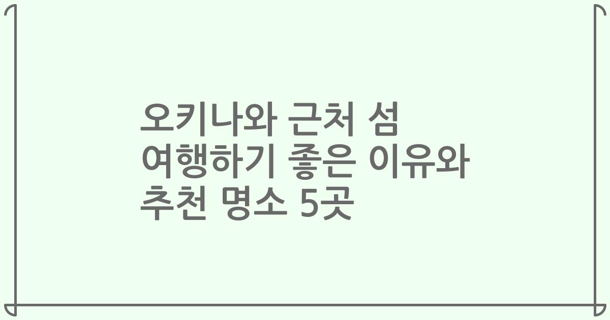 오키나와 근처 섬 여행하기 좋은 이유와 추천 명소 5곳