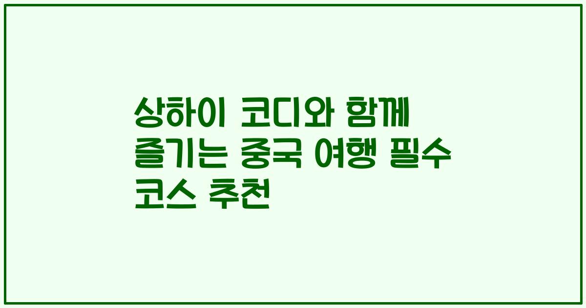 상하이 코디와 함께 즐기는 중국 여행 필수 코스 추천