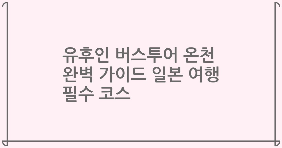 유후인 버스투어 온천 완벽 가이드 일본 여행 필수 코스