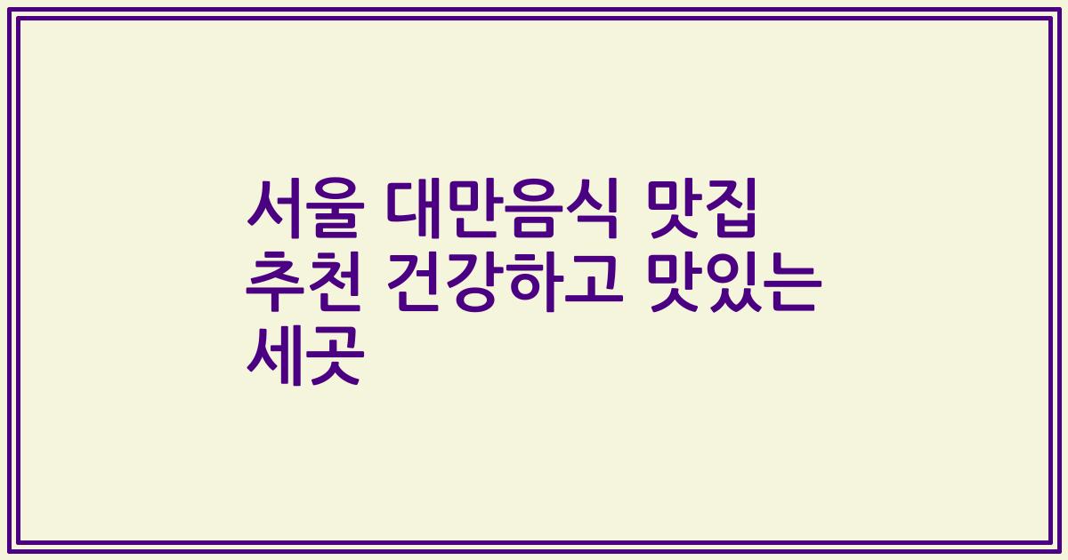 서울 대만음식 맛집 추천 건강하고 맛있는 세곳