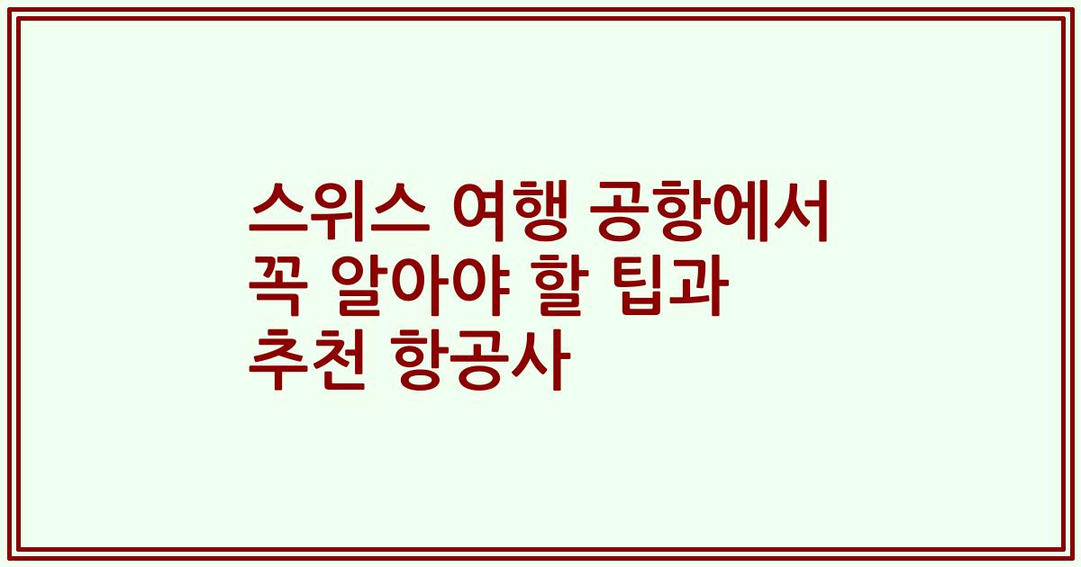 스위스 여행 공항에서 꼭 알아야 할 팁과 추천 항공사