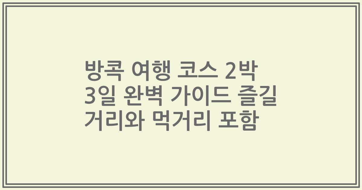 방콕 여행 코스 2박 3일 완벽 가이드 즐길 거리와 먹거리 포함